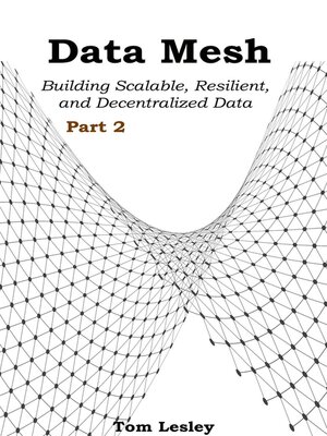 cover image of Data Mesh: Building Scalable, Resilient, and Decentralized Data Infrastructure for the Enterprise, Part 2